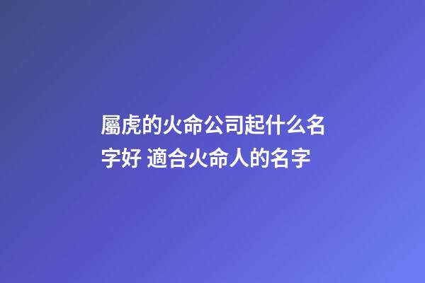 屬虎的火命公司起什么名字好 適合火命人的名字-第1張-公司起名-玄機(jī)派